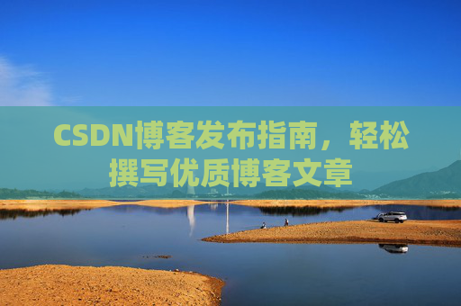 CSDN博客发布指南，轻松撰写优质博客文章