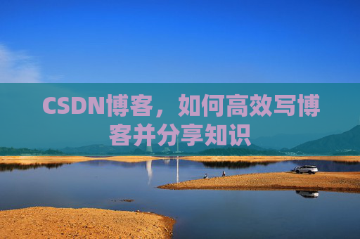CSDN博客，如何高效写博客并分享知识